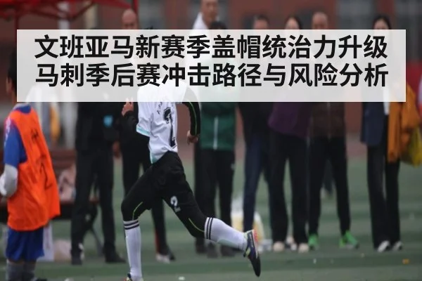 文班亚马新赛季盖帽统治力升级 马刺季后赛冲击路径与风险分析